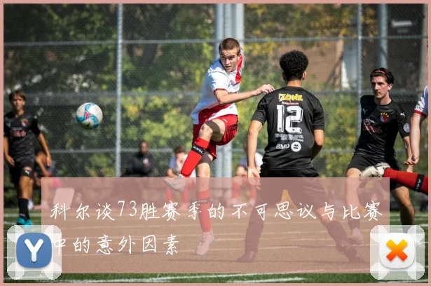 科尔谈73胜赛季的不可思议与比赛中的意外因素