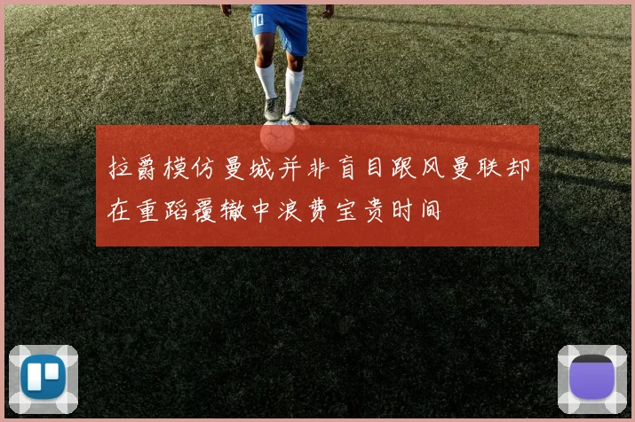 拉爵模仿曼城并非盲目跟风曼联却在重蹈覆辙中浪费宝贵时间