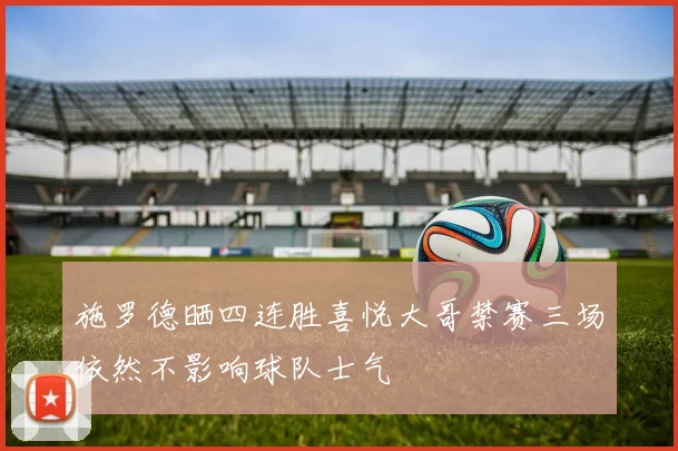 施罗德晒四连胜喜悦大哥禁赛三场依然不影响球队士气