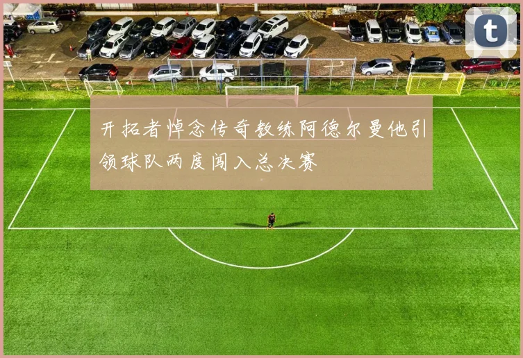 开拓者悼念传奇教练阿德尔曼他引领球队两度闯入总决赛