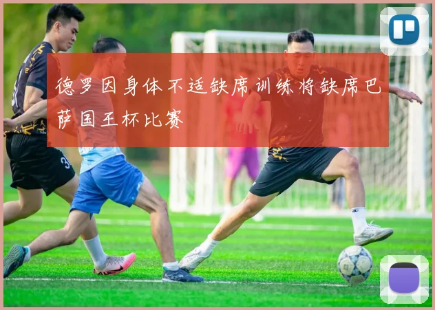 德罗因身体不适缺席训练将缺席巴萨国王杯比赛
