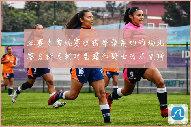 本赛季常规赛收视率最高的两场比赛分析马刺对雷霆和骑士对尼克斯的精彩对决