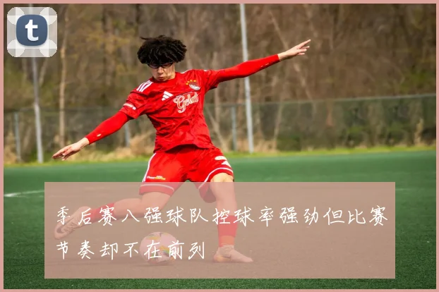 季后赛八强球队控球率强劲但比赛节奏却不在前列